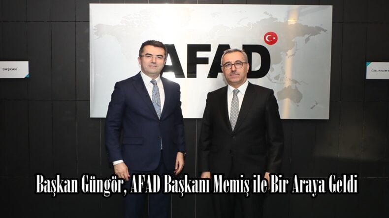 Başkan Güngör, AFAD Başkanı Memiş ile Bir Araya Geldi.