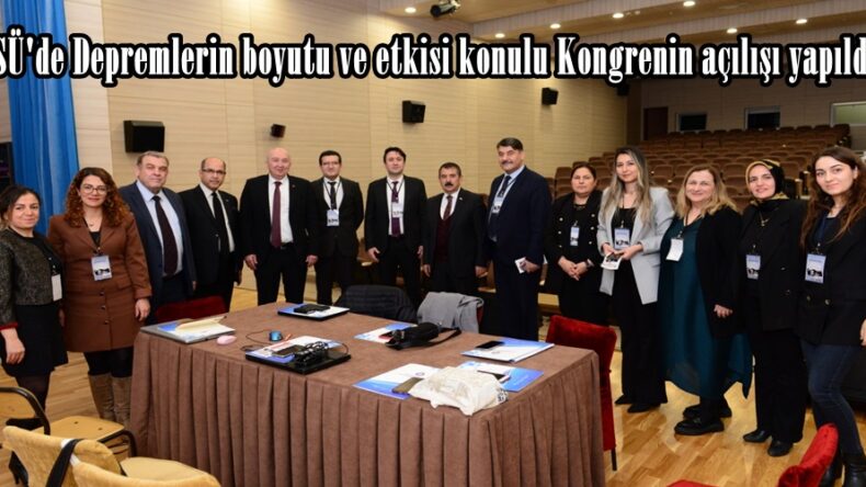 KSÜ’de Depremlerin boyutu ve etkisi konulu Kongrenin açılışı yapıldı.