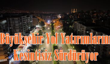 Büyükşehir Yol Yatırımlarını Kesintisiz Sürdürüyor.