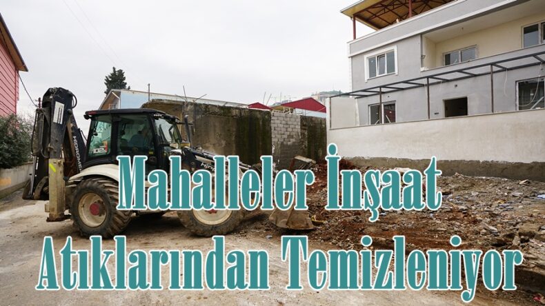 Mahalleler İnşaat Atıklarından Temizleniyor.