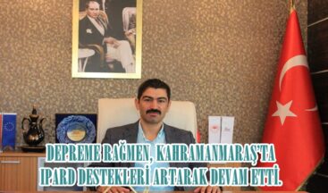 DEPREME RAĞMEN, KAHRAMANMARAŞ’TA IPARD DESTEKLERİ ARTARAK DEVAM ETTİ.