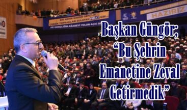 Başkan Güngör; “Bu Şehrin Emanetine Zeval Getirmedik”