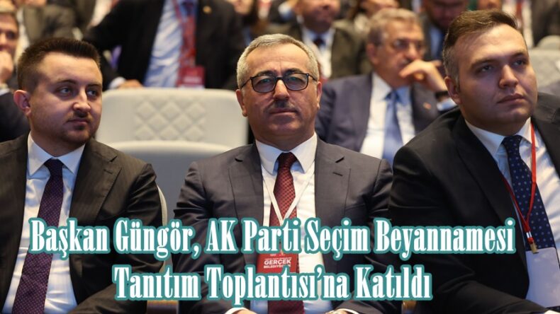 Başkan Güngör, AK Parti Seçim Beyannamesi Tanıtım Toplantısı’na Katıldı.