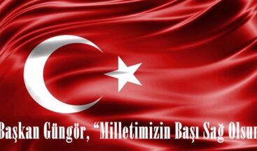 Başkan Güngör, “Milletimizin Başı Sağ Olsun”