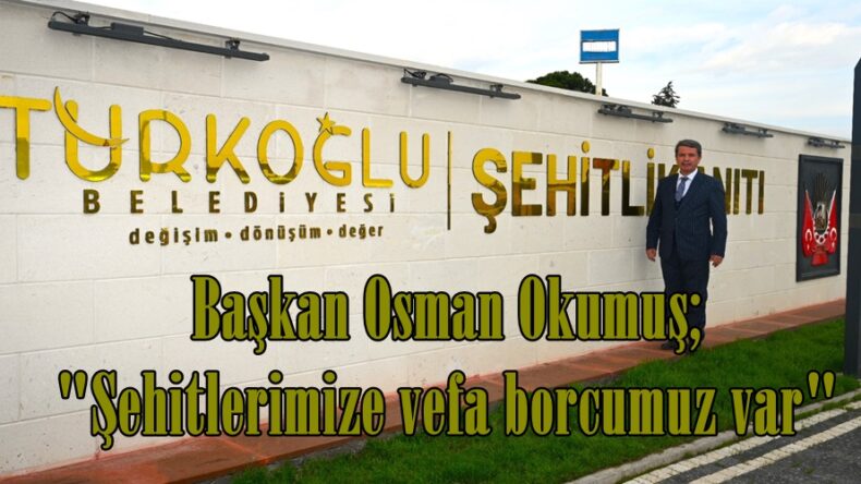 Okumuş; “Şehitlerimize vefa borcumuz var”