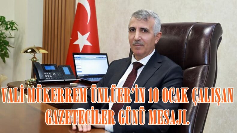 VALİ MÜKERREM ÜNLÜER’İN 10 OCAK ÇALIŞAN GAZETECİLER GÜNÜ MESAJI.