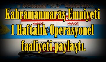 Kahramanmaraş Emniyeti 1 Haftalık Operasyonel faaliyeti paylaştı.