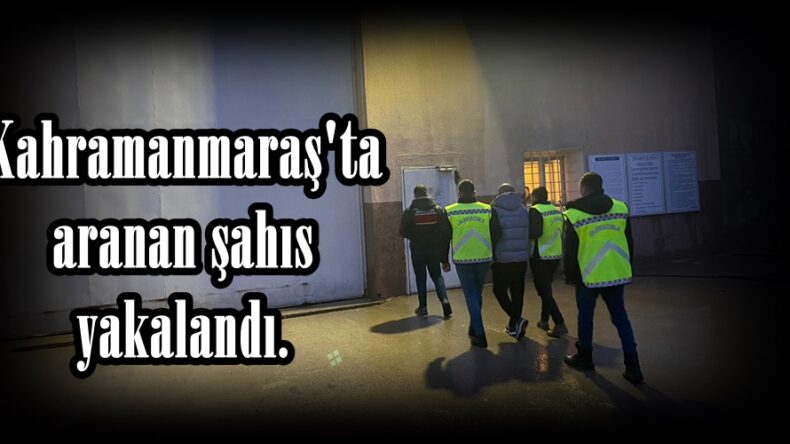 Kahramanmaraş’ta aranan şahıs yakalandı.