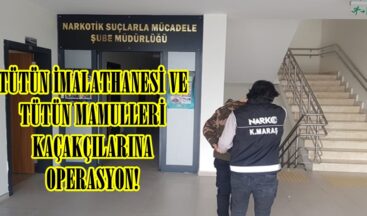 TÜTÜN İMALATHANESİ VE TÜTÜN MAMULLERİ KAÇAKÇILARINA OPERASYON!