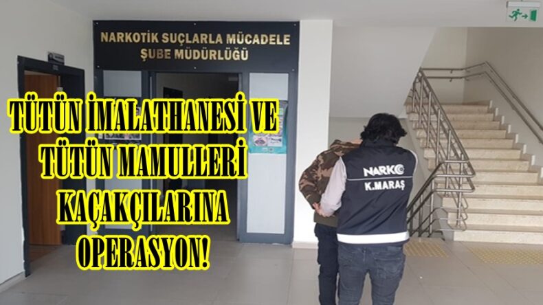 TÜTÜN İMALATHANESİ VE TÜTÜN MAMULLERİ KAÇAKÇILARINA OPERASYON!