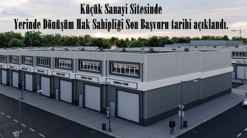 Küçük Sanayi Sitesinde Yerinde Dönüşüm Hak Sahipliği Son Başvuru tarihi açıklandı.