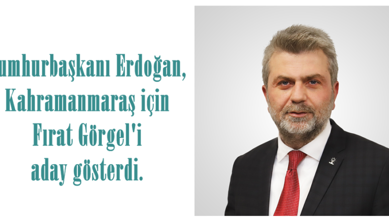 Cumhurbaşkanı Erdoğan, Kahramanmaraş için Fırat Görgel’i aday gösterdi.