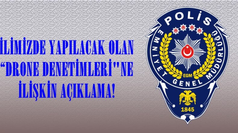 İLİMİZDE YAPILACAK OLAN “DRONE DENETİMLERİ”NE İLİŞKİN AÇIKLAMA!