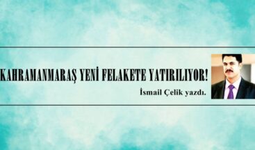 KAHRAMANMARAŞ YENİ FELAKETE YATIRILIYOR!