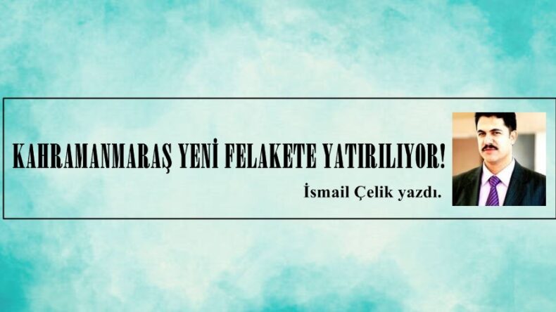 KAHRAMANMARAŞ YENİ FELAKETE YATIRILIYOR!