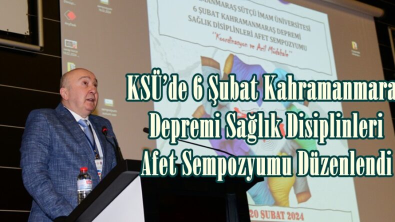 KSÜ’de 6 Şubat Kahramanmaraş Depremi Sağlık Disiplinleri Afet Sempozyumu Düzenlendi.