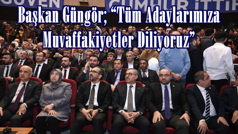 Başkan Güngör; “Tüm Adaylarımıza Muvaffakiyetler Diliyoruz”