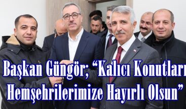 Başkan Güngör; “Kalıcı Konutları Hemşehrilerimize Hayırlı Olsun”