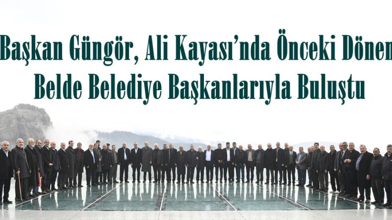 Başkan Güngör, Ali Kayası’nda Önceki Dönem Belde Belediye Başkanlarıyla Buluştu.