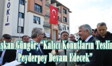Başkan Güngör; “Kalıcı Konutların Teslimi Peyderpey Devam Edecek”.