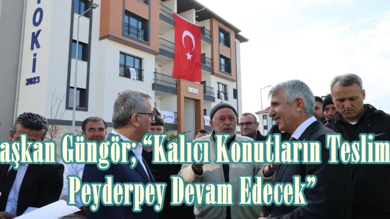 Başkan Güngör; “Kalıcı Konutların Teslimi Peyderpey Devam Edecek”.