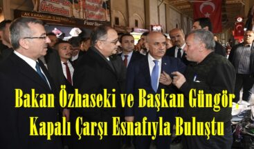 Bakan Özhaseki ve Başkan Güngör, Kapalı Çarşı Esnafıyla Buluştu.