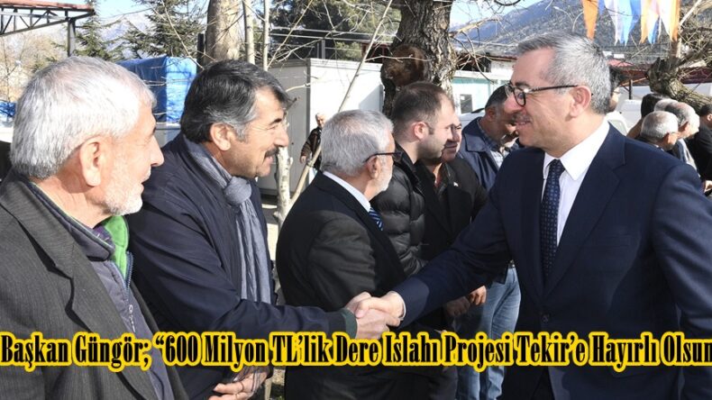 Başkan Güngör; “600 Milyon TL’lik Dere Islahı Projesi Tekir’e Hayırlı Olsun”