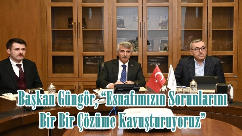 Başkan Güngör, “Esnafımızın Sorunlarını Bir Bir Çözüme Kavuşturuyoruz”