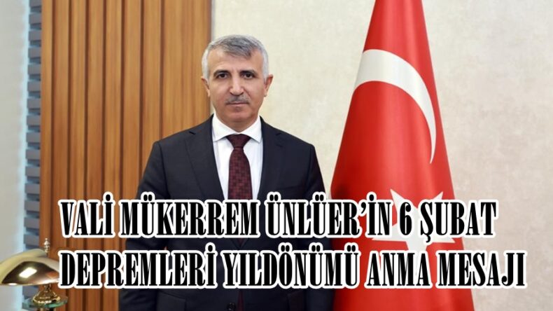 VALİ MÜKERREM ÜNLÜER’İN 6 ŞUBAT DEPREMLERİ YILDÖNÜMÜ ANMA MESAJI