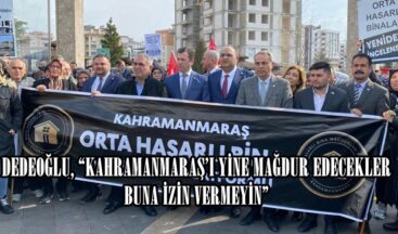 DEDEOĞLU, “KAHRAMANMARAŞ’I YİNE MAĞDUR EDECEKLER BUNA İZİN VERMEYİN”