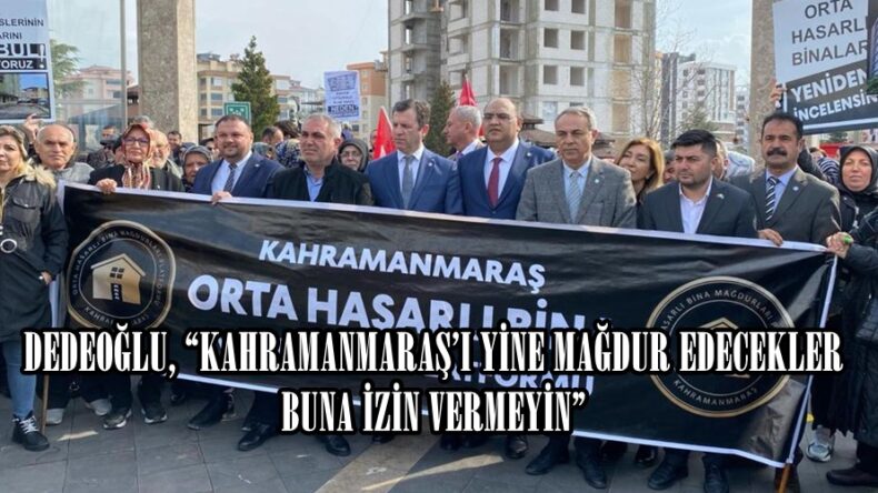 DEDEOĞLU, “KAHRAMANMARAŞ’I YİNE MAĞDUR EDECEKLER BUNA İZİN VERMEYİN”