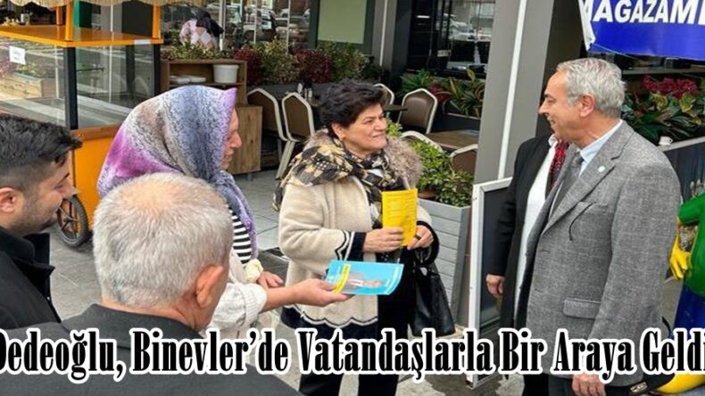 Dedeoğlu, Binevler’de Vatandaşlarla Bir Araya Geldi.