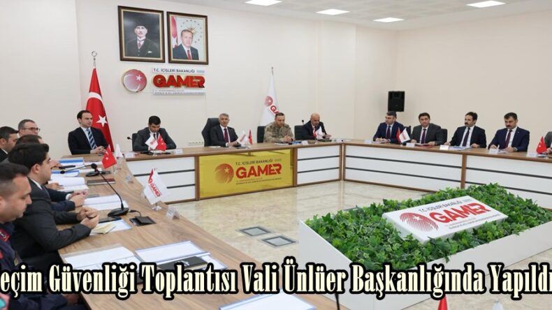 Seçim Güvenliği Toplantısı Vali Ünlüer Başkanlığında Yapıldı.