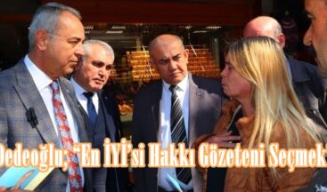 Dedeoğlu; “En İYİ’si Hakkı Gözeteni Seçmek”
