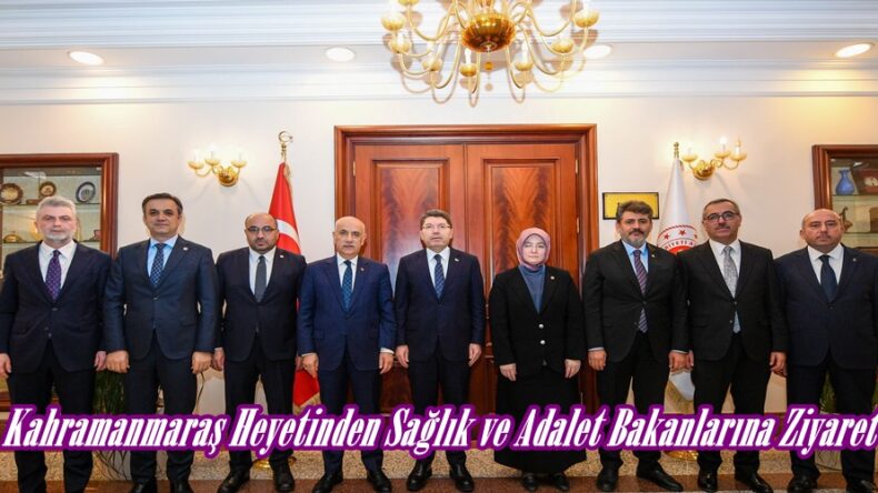 Kahramanmaraş Heyetinden Sağlık ve Adalet Bakanlarına Ziyaret.