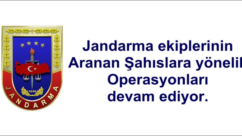 Jandarma ekiplerinin Aranan Şahıslara yönelik Operasyonları devam ediyor.