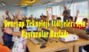 Deneyap Teknoloji Atölyeleri için Başvurular Başladı.