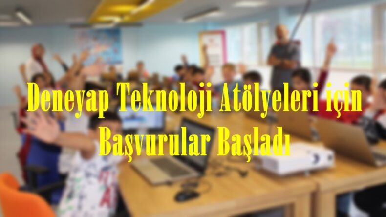 Deneyap Teknoloji Atölyeleri için Başvurular Başladı.