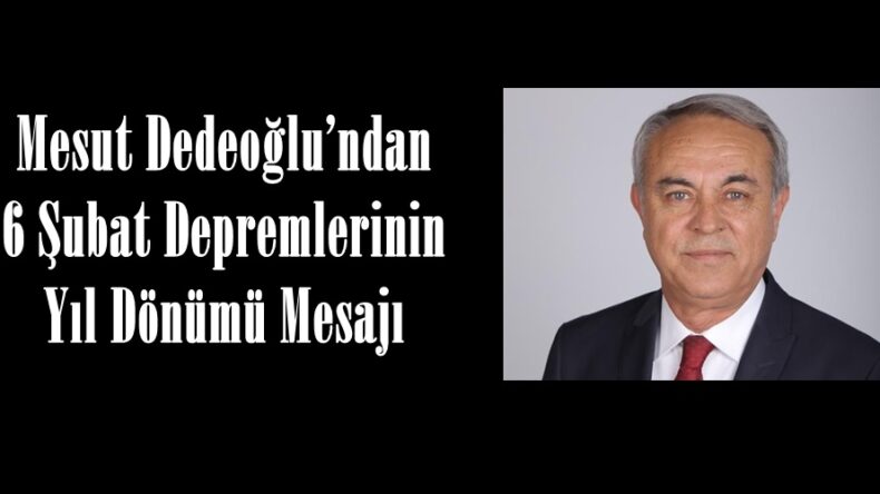 Mesut Dedeoğlu’ndan 6 Şubat Depremlerinin Yıl Dönümü Mesajı.