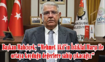 Başkan Mahçiçek; “Mehmet Akif’in İstiklal Marşı ile ortaya koyduğu değerlere sahip çıkacağız”
