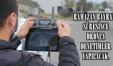 RAMAZAN BAYRAMI SÜRESİNCE DRONLA DENETİMLER YAPILACAK.