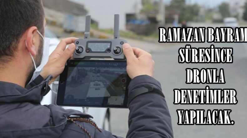 RAMAZAN BAYRAMI SÜRESİNCE DRONLA DENETİMLER YAPILACAK.