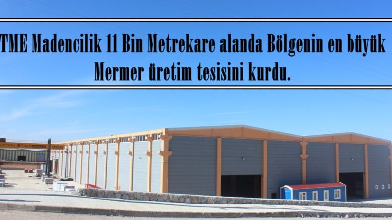 TME Madencilik 11 Bin Metrekare alanda Bölgenin en büyük Mermer üretim tesisini kurdu.