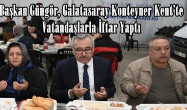 Başkan Güngör, Galatasaray Konteyner Kent’te Vatandaşlarla İftar Yaptı.