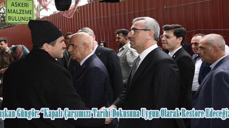 Başkan Güngör: “Kapalı Çarşımızı Tarihi Dokusuna Uygun Olarak Restore Edeceğiz”