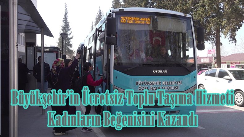 Büyükşehir’in Ücretsiz Toplu Taşıma Hizmeti Kadınların Beğenisini Kazandı.