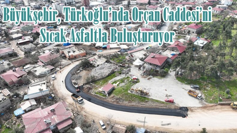 Büyükşehir, Türkoğlu’nda Orçan Caddesi’ni Sıcak Asfaltla Buluşturuyor.