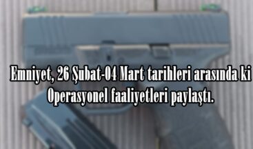 Emniyet, 26 Şubat-04 Mart tarihleri arasında ki Operasyonel faaliyetleri paylaştı.