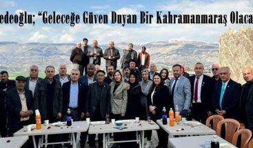 Dedeoğlu; “Geleceğe Güven Duyan Bir Kahramanmaraş Olacak”