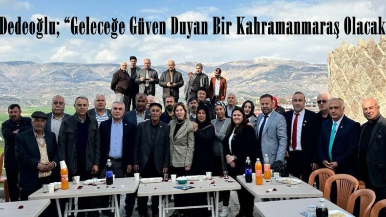 Dedeoğlu; “Geleceğe Güven Duyan Bir Kahramanmaraş Olacak”